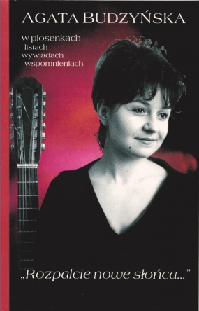 &bdquo;Rozpalcie nowe słońca...&rdquo;. Agata Budzyńska w piosenkach, listach, wywiadach, wspomnieniach