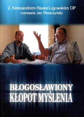 Błogosławiony kłopot myślenia. Z Aleksandrem Hauke-Ligowskim OP rozmawia Jan Pleszczyński 
