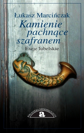 Kamienie pachnące szafranem. Eseje lubelskie