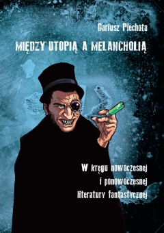 Między utopią a melancholią. W kręgu nowoczesnej i ponowoczesnej literatury fantastycznej 