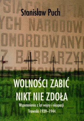 Wolności zabić nikt nie zdoła. Wspomnienia z lat wojny i okupacji. Trawniki 1939-1944