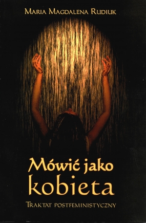 M&oacute;wić jako kobieta. Traktat postfeministyczny. Część I