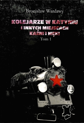 Kolejarze w Katyniu i innych miejscach kaźni i męki. Biogramy i dokumenty. Tom 1