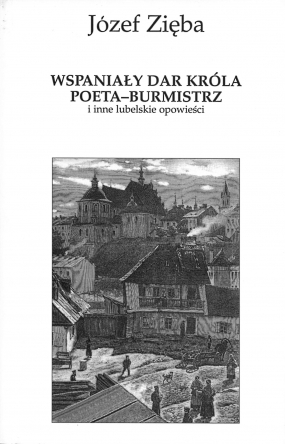 Wspaniały dar kr&oacute;la. Poeta-burmistrz i inne lubelskie opowieści